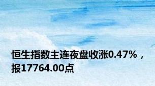 恒生指数主连夜盘收涨0.47%，报17764.00点