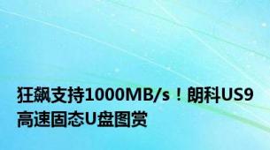 狂飙支持1000MB/s！朗科US9高速固态U盘图赏