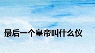 最后一个皇帝叫什么仪