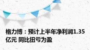 格力博：预计上半年净利润1.35亿元 同比扭亏为盈