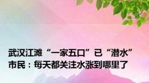 武汉江滩“一家五口”已“潜水” 市民：每天都关注水涨到哪里了