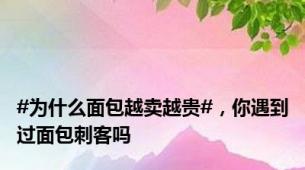 #为什么面包越卖越贵#，你遇到过面包刺客吗