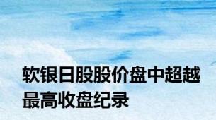 软银日股股价盘中超越最高收盘纪录