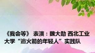 《我会等》 表演：魏大勋 西北工业大学“追火箭的年轻人”实践队