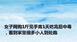 女子网购1斤见手青1天吃完后中毒，看到家里很多小人到处跑