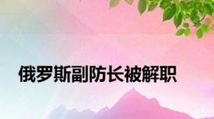 俄罗斯副防长被解职