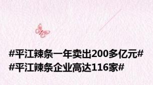 #平江辣条一年卖出200多亿元##平江辣条企业高达116家#