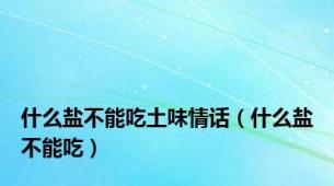 什么盐不能吃土味情话（什么盐不能吃）
