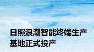 日照浪潮智能终端生产基地正式投产