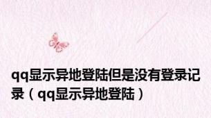 qq显示异地登陆但是没有登录记录（qq显示异地登陆）