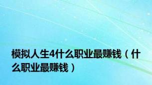 模拟人生4什么职业最赚钱（什么职业最赚钱）