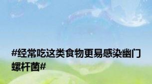 #经常吃这类食物更易感染幽门螺杆菌#