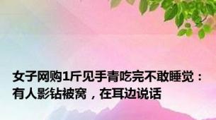 女子网购1斤见手青吃完不敢睡觉：有人影钻被窝，在耳边说话