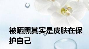 被晒黑其实是皮肤在保护自己