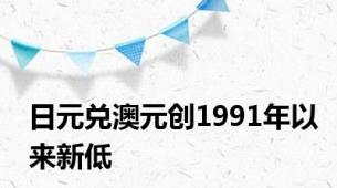 日元兑澳元创1991年以来新低