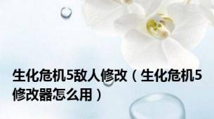 生化危机5敌人修改（生化危机5修改器怎么用）