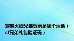 穿越火线兄弟登录是哪个活动（cf兄弟礼包验证码）