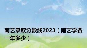 南艺录取分数线2023（南艺学费一年多少）