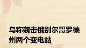 乌称袭击俄别尔哥罗德州两个变电站