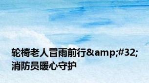 轮椅老人冒雨前行&#32;消防员暖心守护