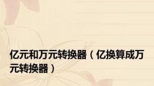 亿元和万元转换器（亿换算成万元转换器）