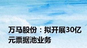 万马股份：拟开展30亿元票据池业务