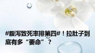 #腹泻致死率排第四#！拉肚子到底有多“要命”？