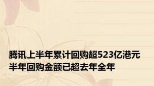 腾讯上半年累计回购超523亿港元 半年回购金额已超去年全年