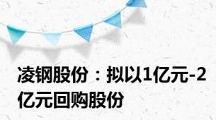 凌钢股份：拟以1亿元-2亿元回购股份