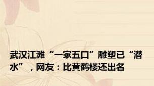 武汉江滩“一家五口”雕塑已“潜水”，网友：比黄鹤楼还出名