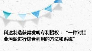 科达制造获得发明专利授权：“一种对铝业污泥进行综合利用的方法和系统”
