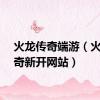 火龙传奇端游（火龙传奇新开网站）