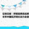 证券日报：积极因素叠加累积，下半年中国经济增长动力会更足