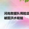 河南救援队用脸盆救出被困洪水娃娃