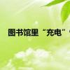 图书馆里“充电”忙