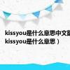 kissyou是什么意思中文翻译成（kissyou是什么意思）