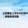 公募基金上半年分红超890亿元，债基表现亮眼