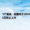 *ST易连：股票将于2024年7月11日终止上市
