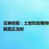 证券时报：土地财政难持续 改革脱困正当时