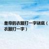 皇帝的衣服打一字谜底（皇帝的衣服打一字）