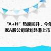 “A+H”热度回升，今年已有9家A股公司谋划赴港上市