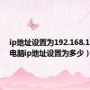 ip地址设置为192.168.1.110（电脑ip地址设置为多少）