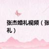 张杰婚礼视频（张杰婚礼）