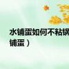 水铺蛋如何不粘锅（水铺蛋）
