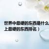 世界中最硬的东西是什么（世界上最硬的东西排名）