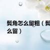 鬓角怎么留粗（鬓角怎么留）