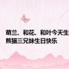 萌兰、和花、和叶今天生日，大熊猫三兄妹生日快乐
