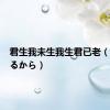 君生我未生我生君已老（君がいるから）