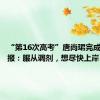 “第16次高考”唐尚珺完成志愿填报：服从调剂，想尽快上岸