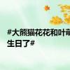 #大熊猫花花和叶萌兰过生日了#